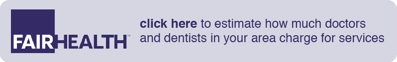 Fairhealth- click here to estimate how much doctors and dentists in your area charge for services